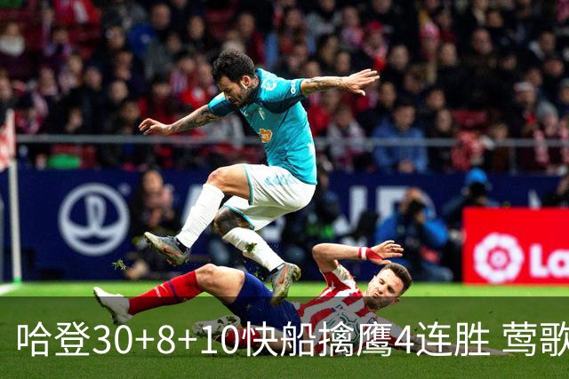 哈登30+8+10快船擒鹰4连胜 莺歌41分鹈鹕屠龙